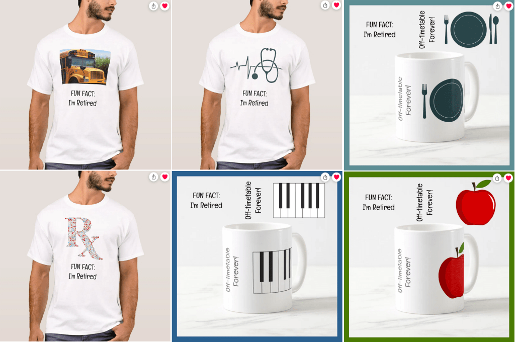Funny T-shirts and mugs for 9 professions with the words "Fun Fact: I'm Retired" (and, on mugs, "Off-timetable Forever!" as well). Here in the image I have included school bus driver, medical professsional, restaurant waitstaff, pharmacist, music teacher, and other teachers or school instructors.