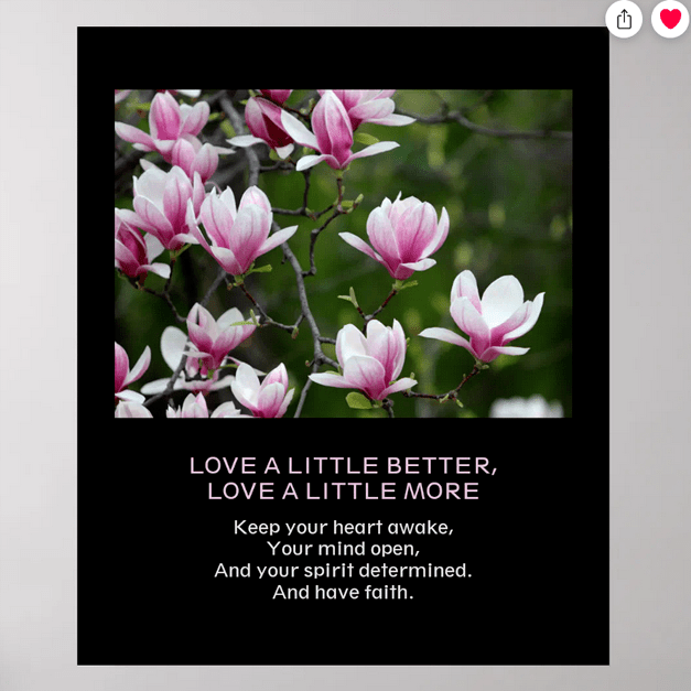 Poster with the inspirational slogan "Love a little better, Love a little more" and the stanza "Keep your heart awake, Your mind open, And your spirit determined. And have faith" With a beautiful photo of magnolia blossoms